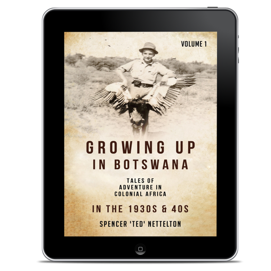 GROWING UP IN BOTSWANA IN THE 1930S & 40S. THE MEMOIRS OF SPENCER 'TED' NETTELTON ~ EBOOK